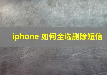 iphone 如何全选删除短信